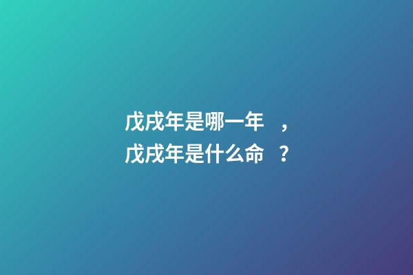 戊戌年是哪一年，戊戌年是什么命？